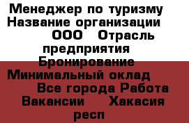 Менеджер по туризму › Название организации ­ Rwgg, ООО › Отрасль предприятия ­ Бронирование › Минимальный оклад ­ 45 000 - Все города Работа » Вакансии   . Хакасия респ.